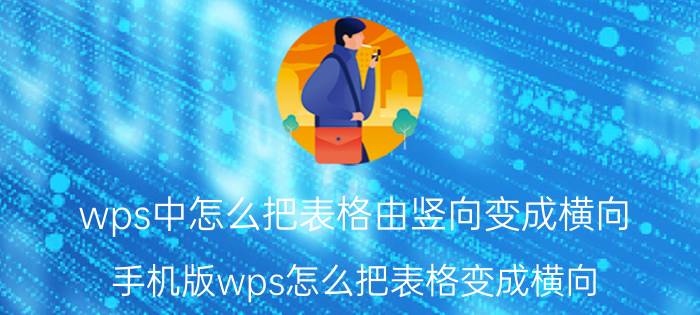 wps中怎么把表格由竖向变成横向 手机版wps怎么把表格变成横向？